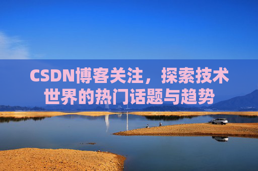 CSDN博客关注，探索技术世界的热门话题与趋势